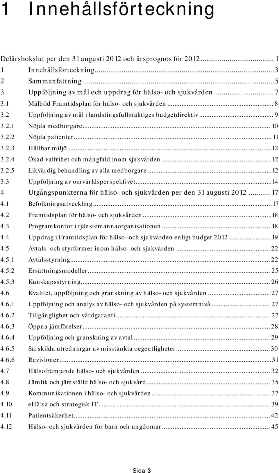 .. 12 3.2.4 Ökad valfrihet och mångfald inom sjukvården... 12 3.2.5 Likvärdig behandling av alla medborgare... 12 3.3 Uppföljning av omvärldsperspektivet.