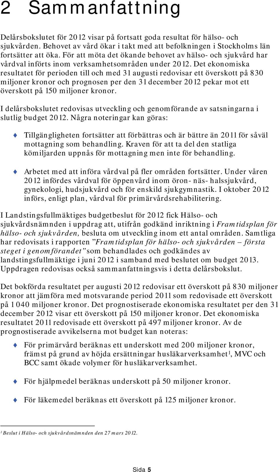 Det ekonomiska resultatet för perioden till och med 31 augusti redovisar ett överskott på 830 miljoner kronor och prognosen per den 31 december 2012 pekar mot ett överskott på 150 miljoner kronor.