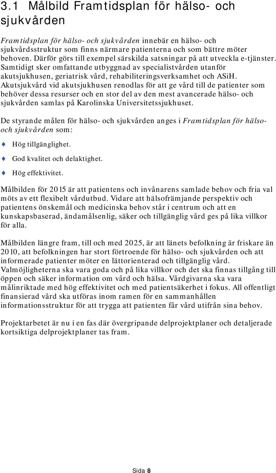 Samtidigt sker omfattande utbyggnad av specialistvården utanför akutsjukhusen, geriatrisk vård, rehabiliteringsverksamhet och ASiH.