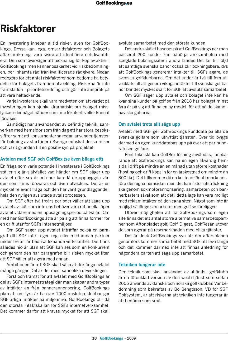 Nedan redogörs för ett antal riskfaktorer som bedöms ha betydelse för bolagets framtida utveckling. Riskerna är inte framställda i prioritetsordning och gör inte anspråk på att vara heltäckande.