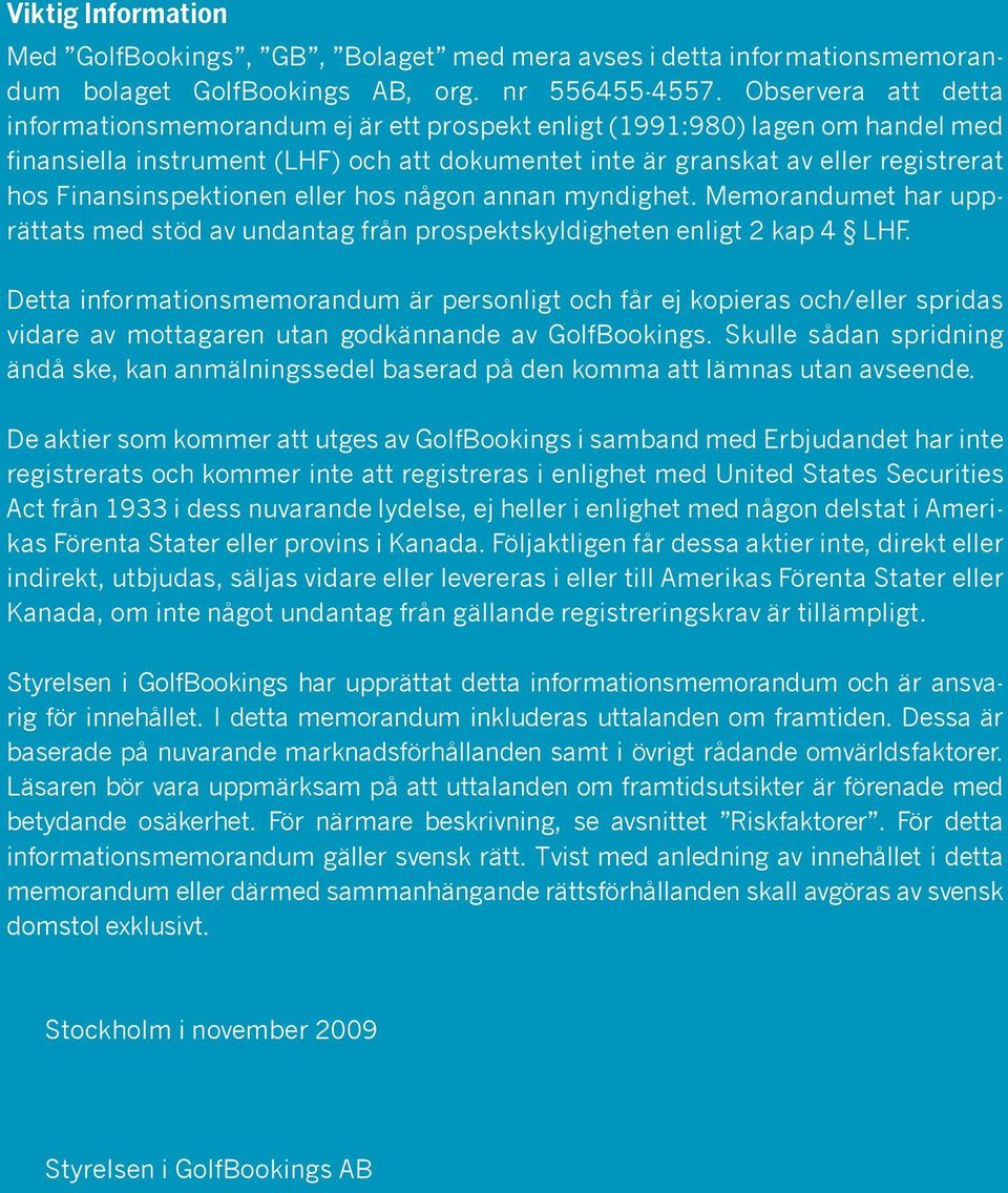 Finansinspektionen eller hos någon annan myndighet. Memorandumet har upprättats med stöd av undantag från prospektskyldigheten enligt 2 kap 4 LHF.