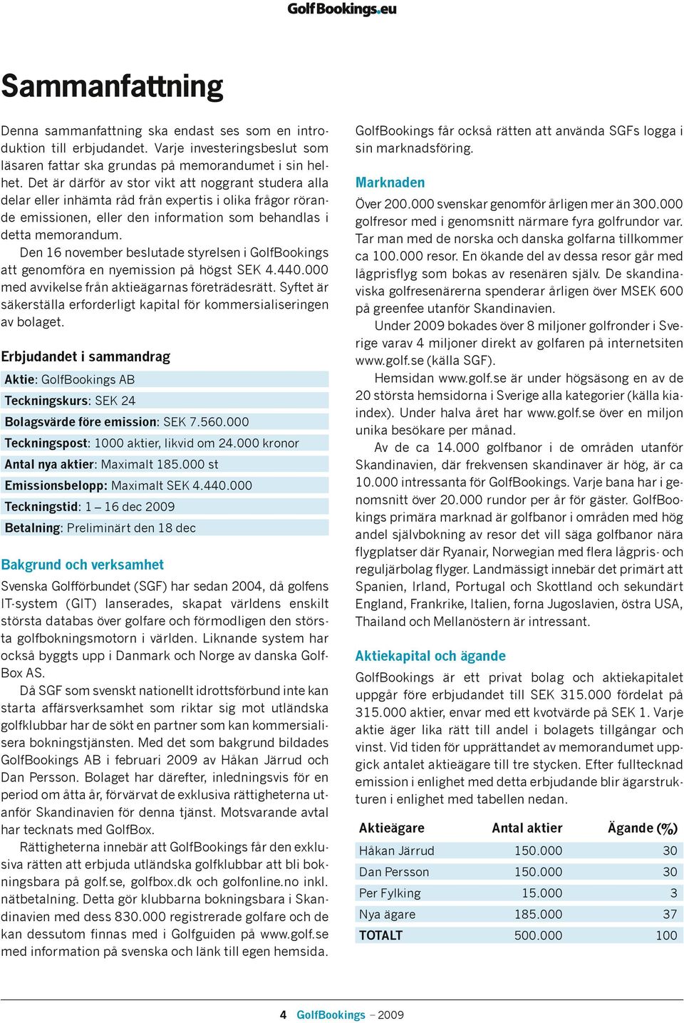 Den 16 november beslutade styrelsen i GolfBookings att genomföra en nyemission på högst SEK 4.440.000 med avvikelse från aktieägarnas företrädesrätt.