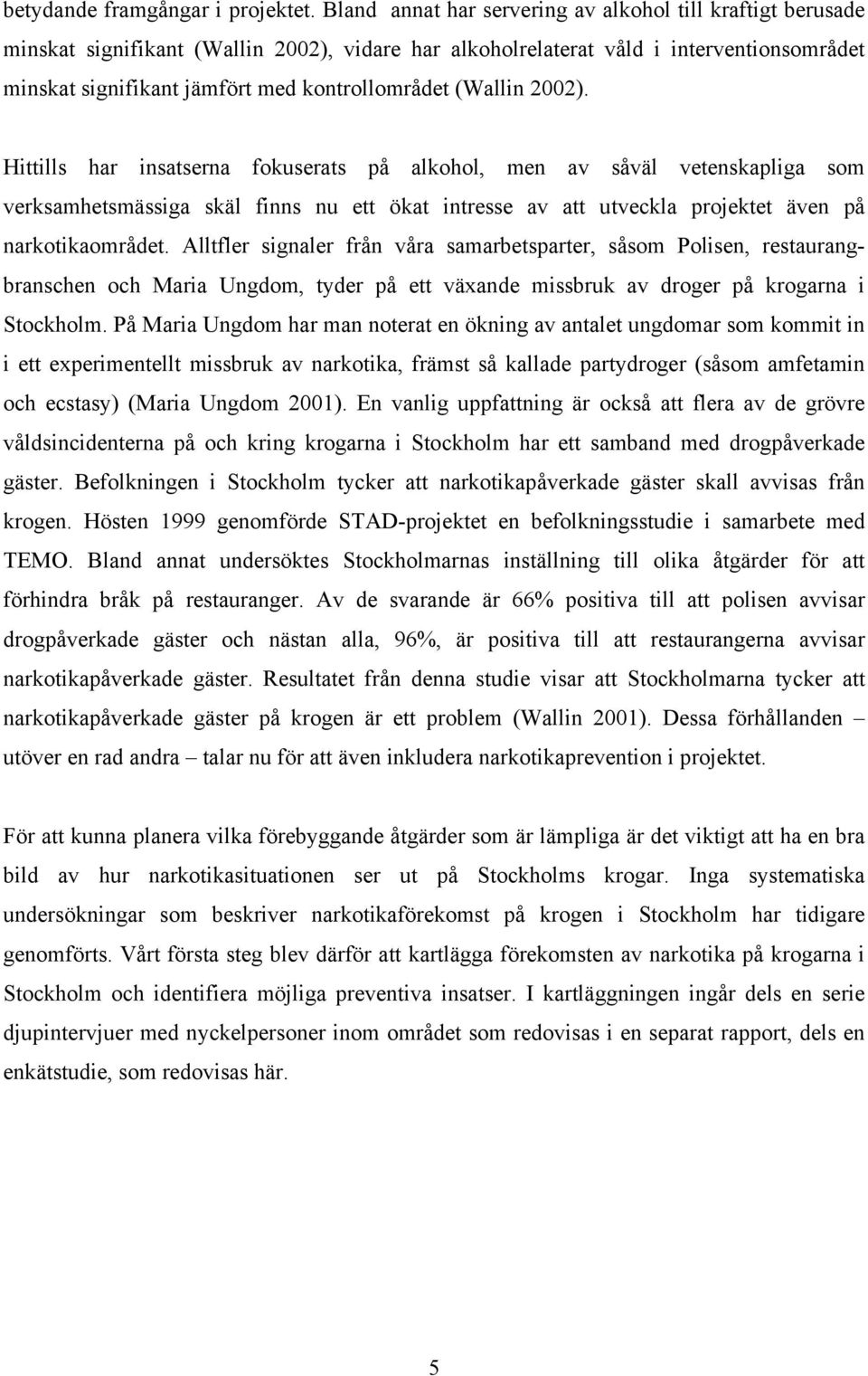 (Wallin 2002). Hittills har insatserna fokuserats på alkohol, men av såväl vetenskapliga som verksamhetsmässiga skäl finns nu ett ökat intresse av att utveckla projektet även på narkotikaområdet.