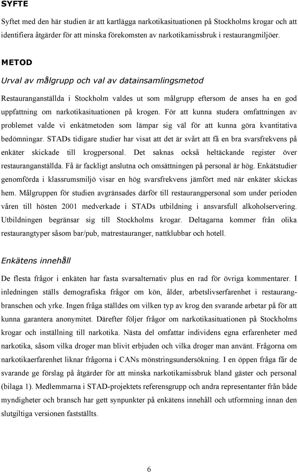 För att kunna studera omfattningen av problemet valde vi enkätmetoden som lämpar sig väl för att kunna göra kvantitativa bedömningar.