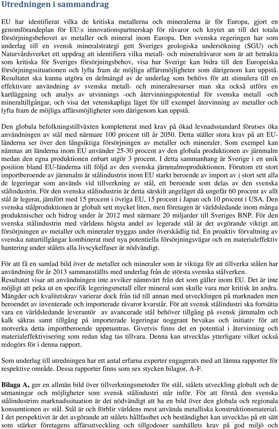 Den svenska regeringen har som underlag till en svensk mineralstrategi gett Sveriges geologiska undersökning (SGU) och Naturvårdsverket ett uppdrag att identifiera vilka metall- och mineralråvaror