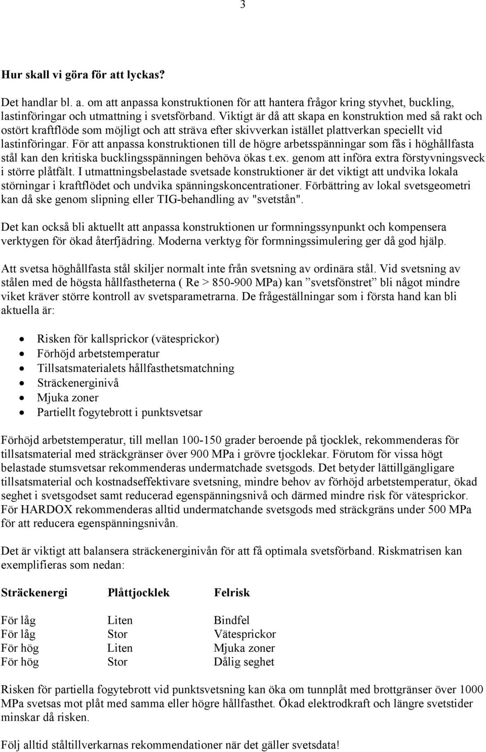 För att anpassa konstruktionen till de högre arbetsspänningar som fås i höghållfasta stål kan den kritiska bucklingsspänningen behöva ökas t.ex.