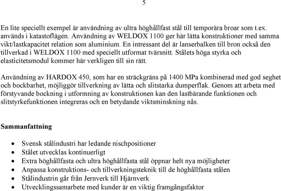 En intressant del är lanserbalken till bron också den tillverkad i WELDOX 1100 med speciellt utformat tvärsnitt. Stålets höga styrka och elasticitetsmodul kommer här verkligen till sin rätt.