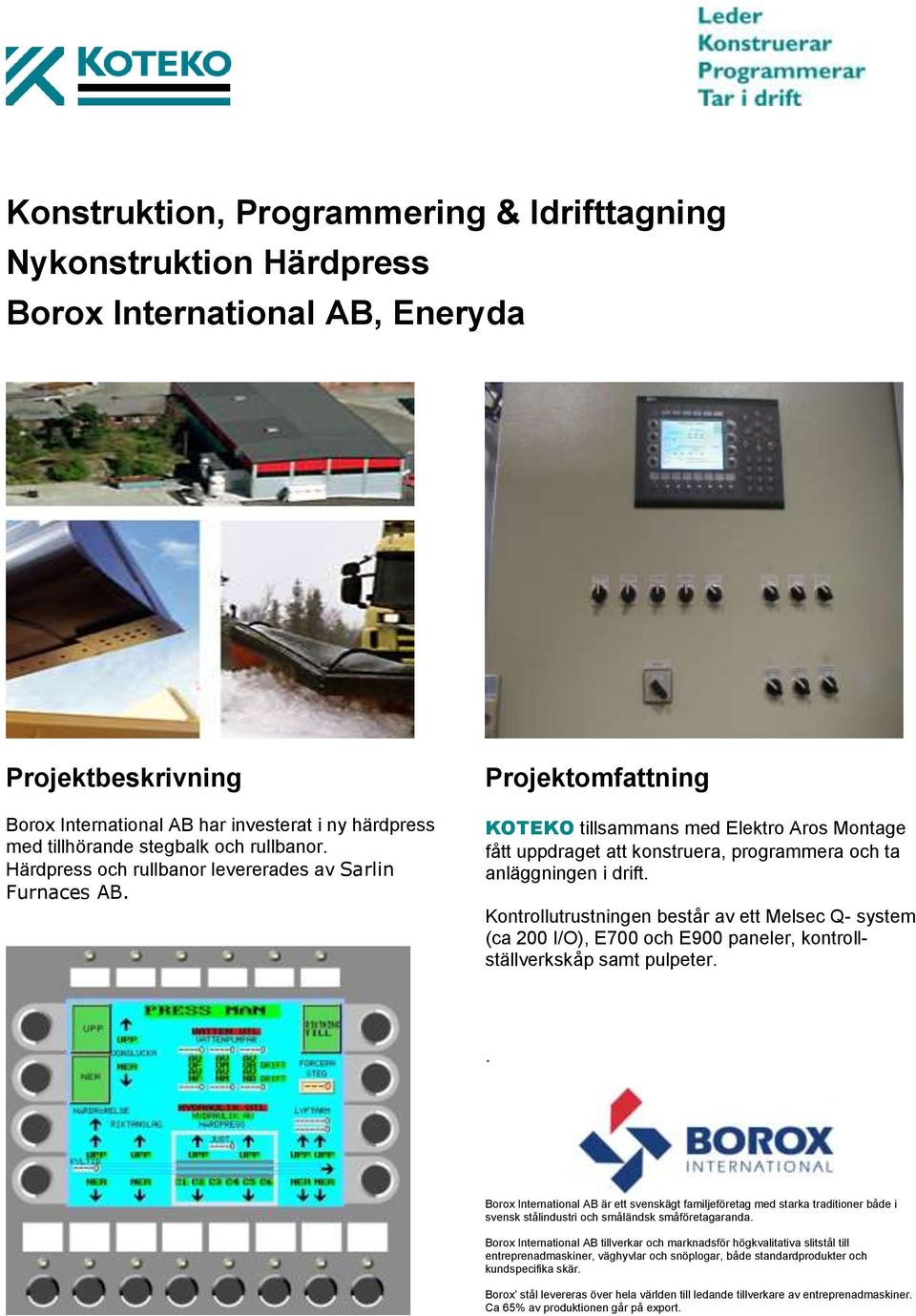 Kontrollutrustningen består av ett Melsec Q- system (ca 200 I/O), E700 och E900 paneler, kontrollställverkskåp samt pulpeter.