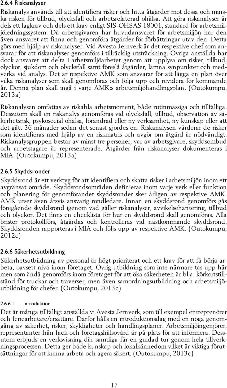 Då arbetsgivaren har huvudansvaret för arbetsmiljön har den även ansvaret att finna och genomföra åtgärder för förbättringar utav den. Detta görs med hjälp av riskanalyser.