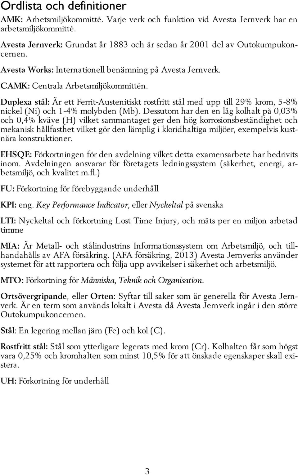 Duplexa stål: Är ett Ferrit-Austenitiskt rostfritt stål med upp till 29% krom, 5-8% nickel (Ni) och 1-4% molybden (Mb).