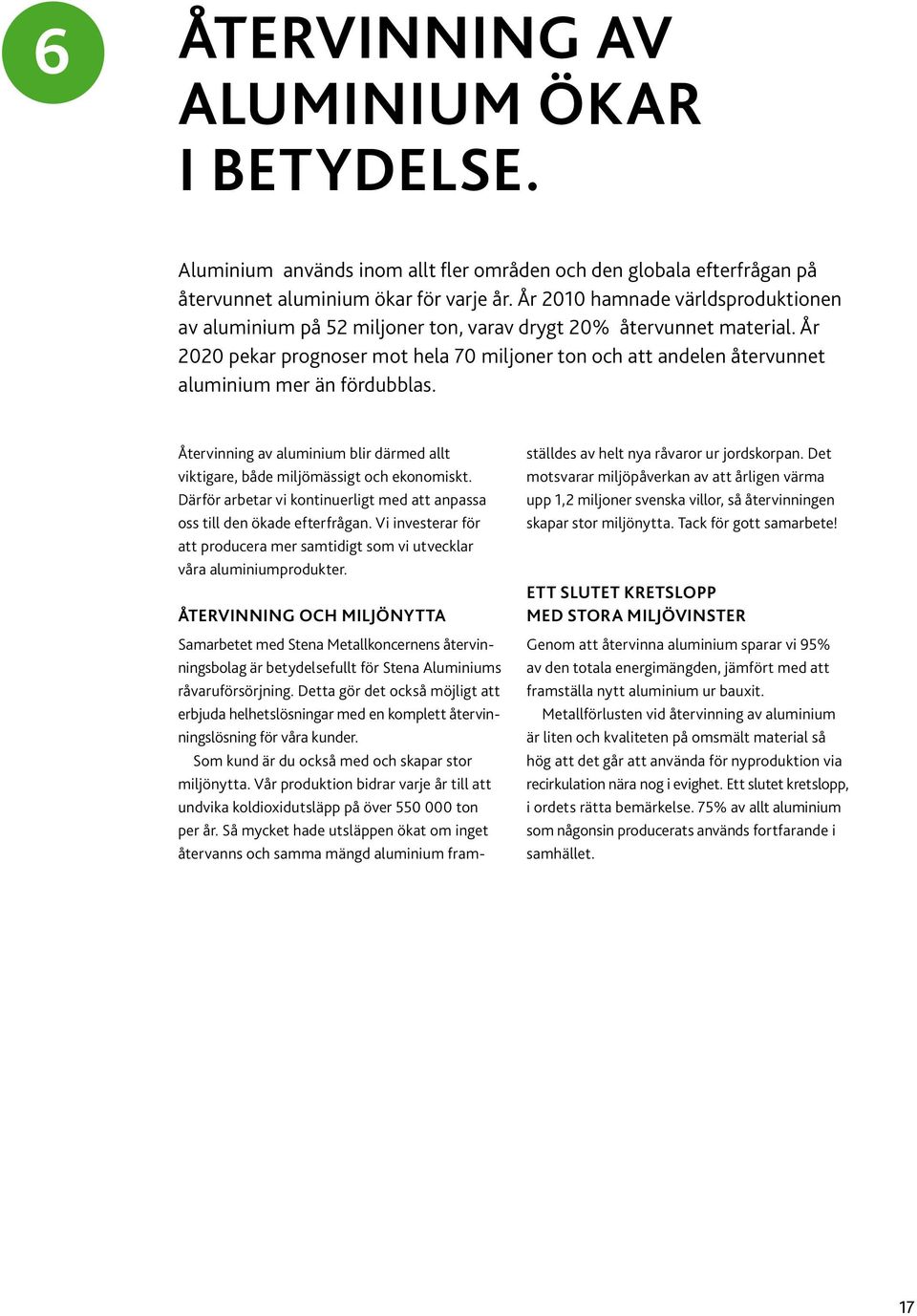 År 2020 pekar prognoser mot hela 70 miljoner ton och att andelen återvunnet aluminium mer än fördubblas. Återvinning av aluminium blir därmed allt viktigare, både miljömässigt och ekonomiskt.