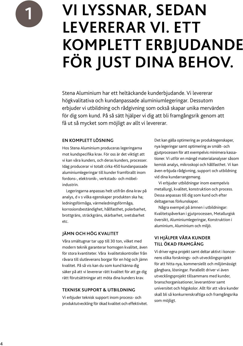 På så sätt hjälper vi dig att bli framgångsrik genom att få ut så mycket som möjligt av allt vi levererar. EN KOMPLETT LÖSNING Hos Stena Aluminium produceras legeringarna mot kundspecifika krav.