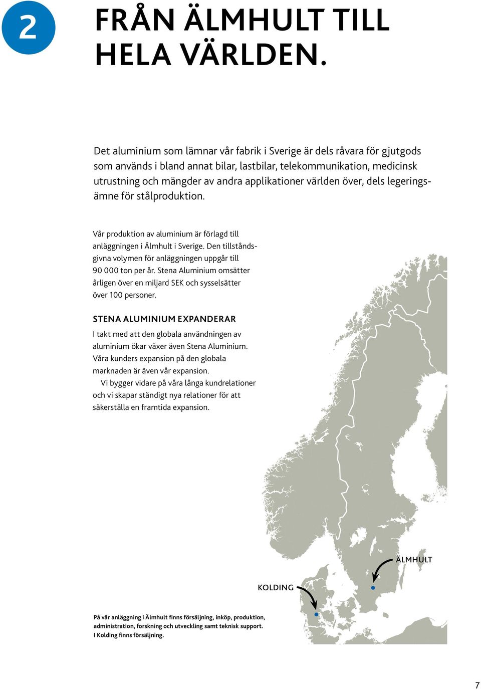 världen över, dels legeringsämne för stålproduktion. Vår produktion av aluminium är förlagd till anläggningen i Älmhult i Sverige.