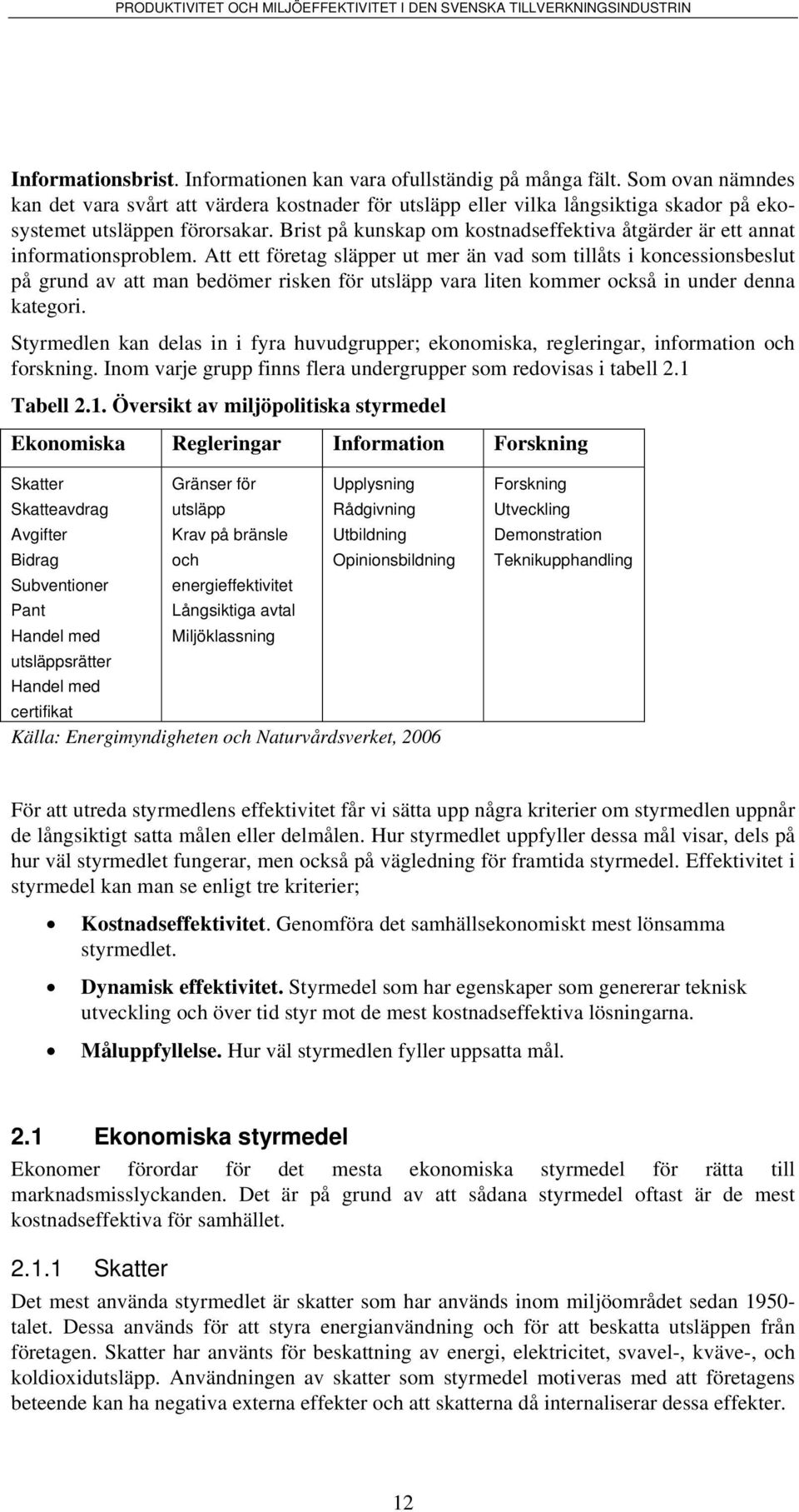 Srmedlen kan dela n fra huvudgrupper; ekonomka reglerngar nformaon och forknng. Inom varje grupp fnn flera undergrupper om redova abell 2.1 