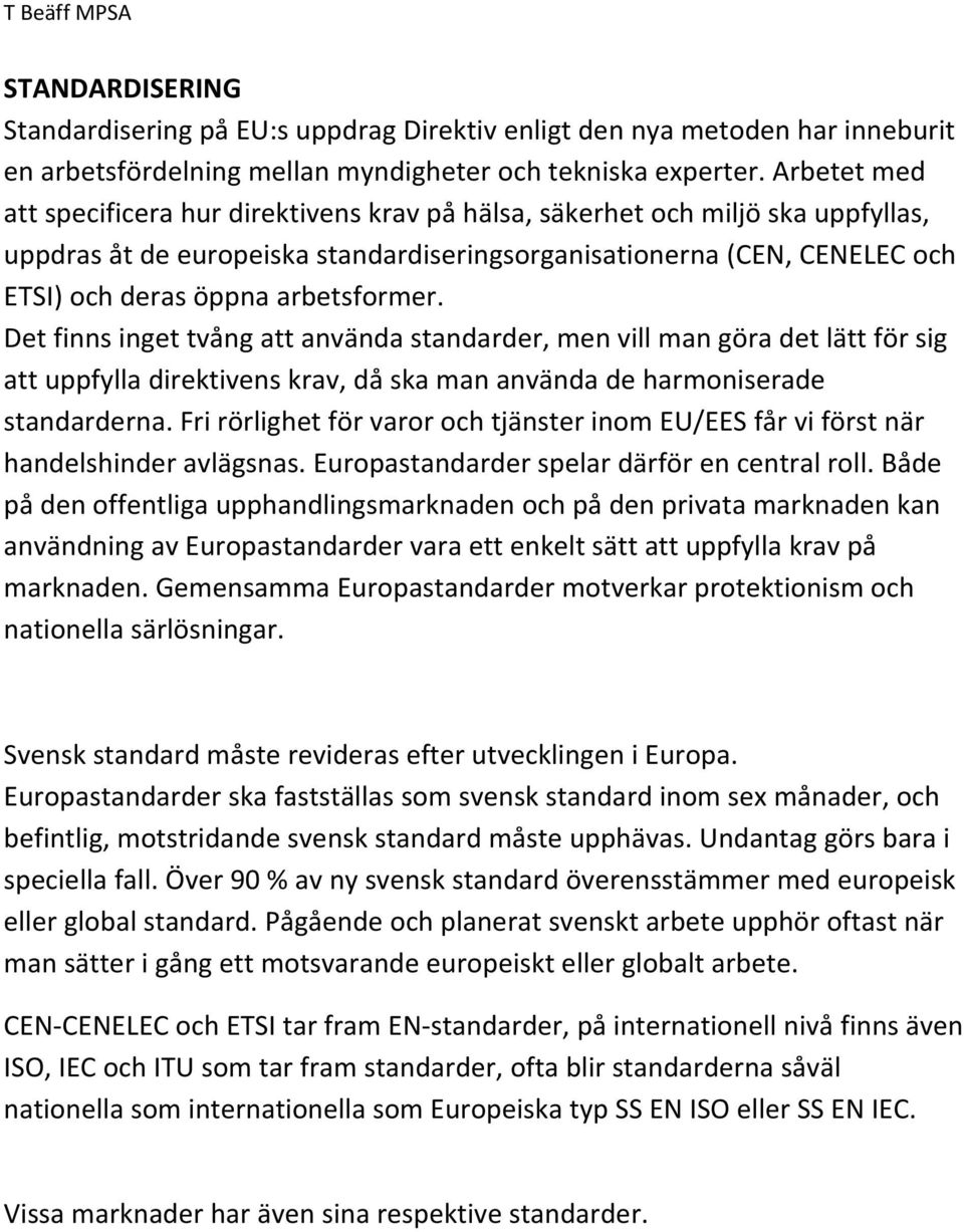 arbetsformer. Det finns inget tvång att använda standarder, men vill man göra det lätt för sig att uppfylla direktivens krav, då ska man använda de harmoniserade standarderna.