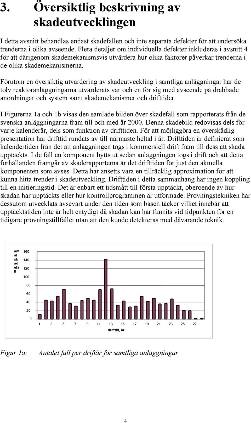 Förutom en översiktig utvärdering av skadeutveckling i samtliga anläggningar har de tolv reaktoranläggningarna utvärderats var och en för sig med avseende på drabbade anordningar och system samt