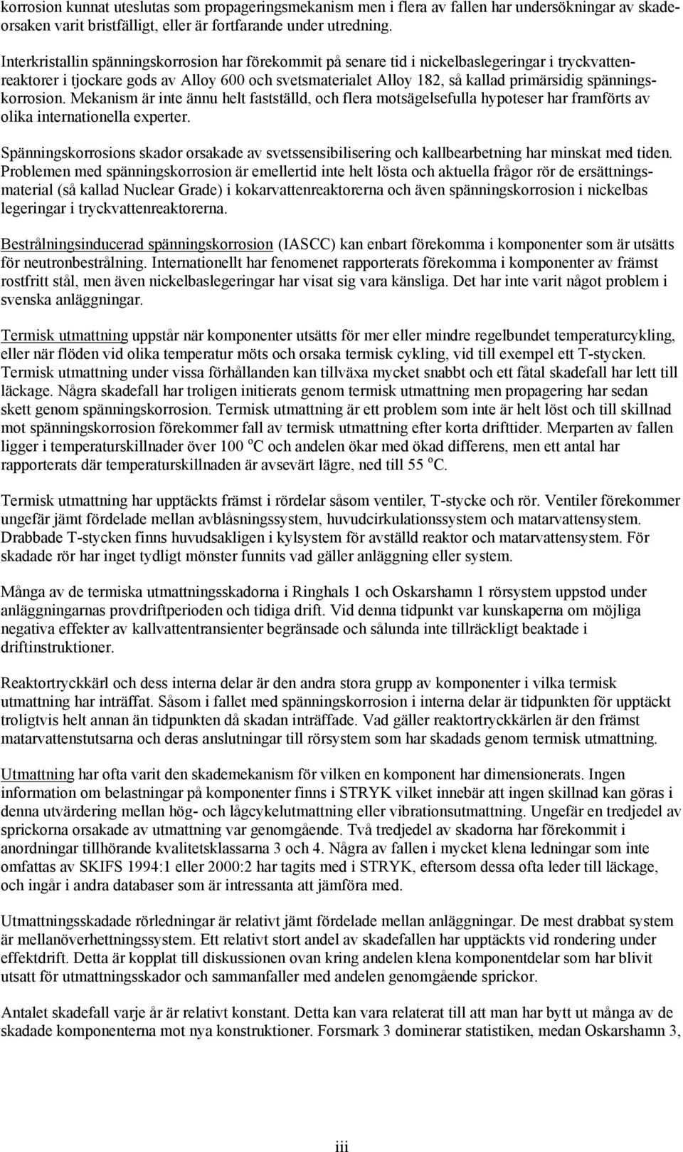 spänningskorrosion. Mekanism är inte ännu helt fastställd, och flera motsägelsefulla hypoteser har framförts av olika internationella experter.