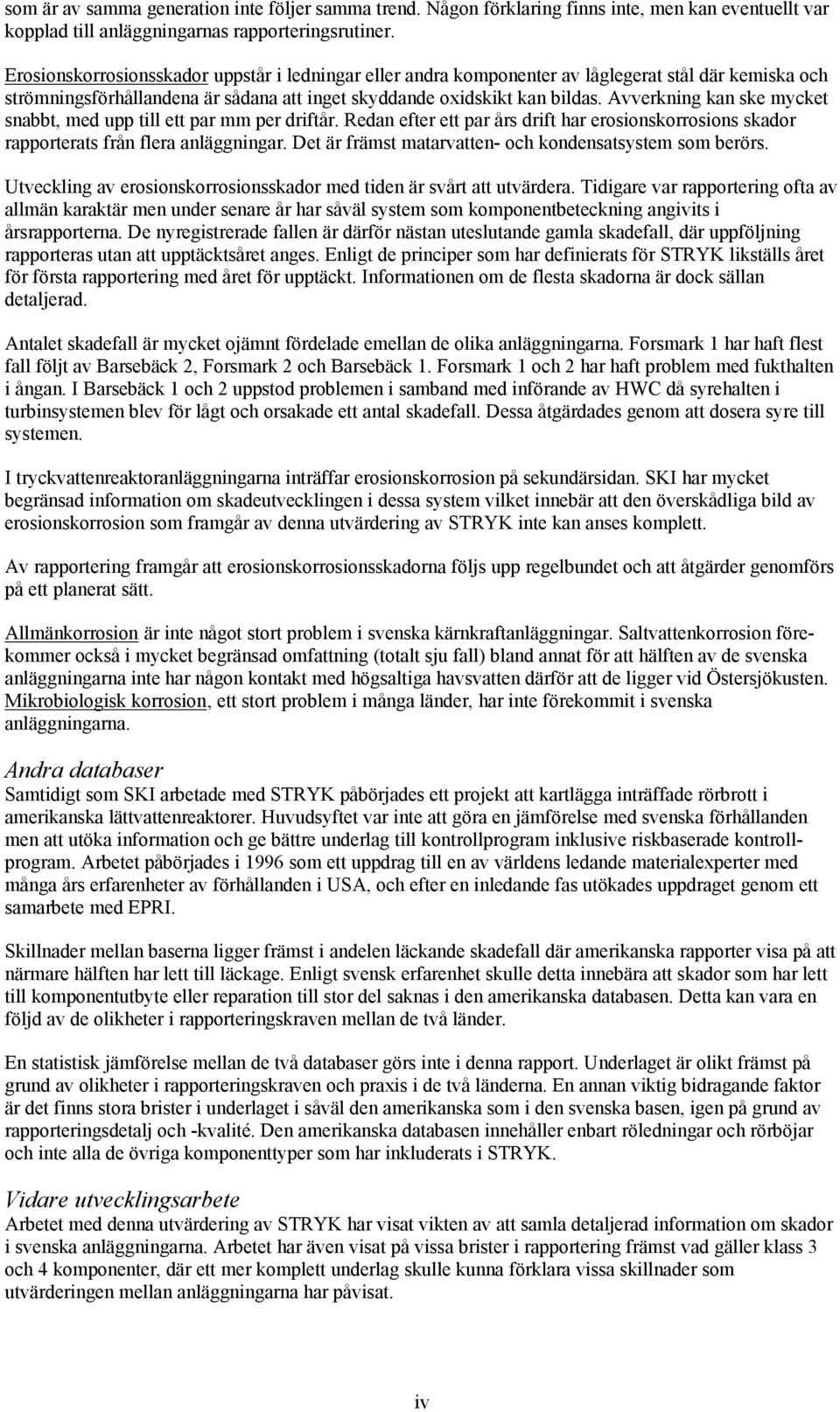 Avverkning kan ske mycket snabbt, med upp till ett par mm per driftår. Redan efter ett par års drift har erosionskorrosions skador rapporterats från flera anläggningar.