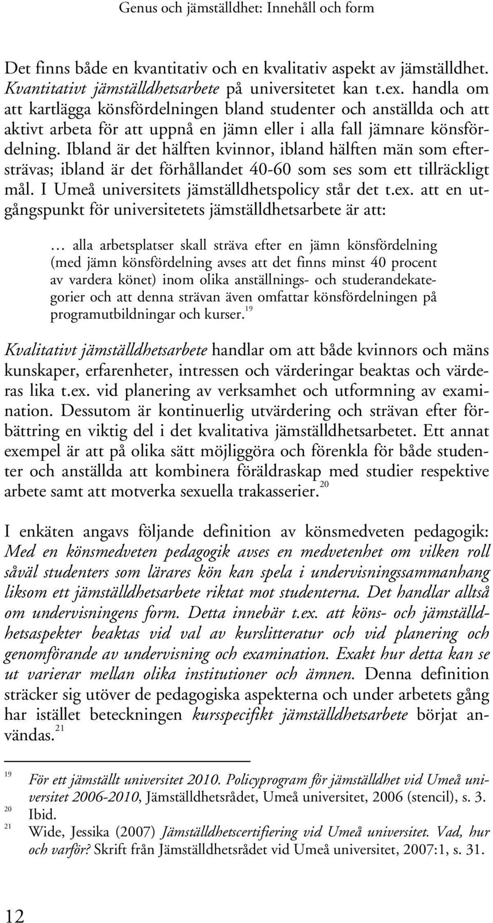 Ibland är det hälften kvinnor, ibland hälften män som eftersträvas; ibland är det förhållandet 40-60 som ses som ett tillräckligt mål. I Umeå universitets jämställdhetspolicy står det t.ex.