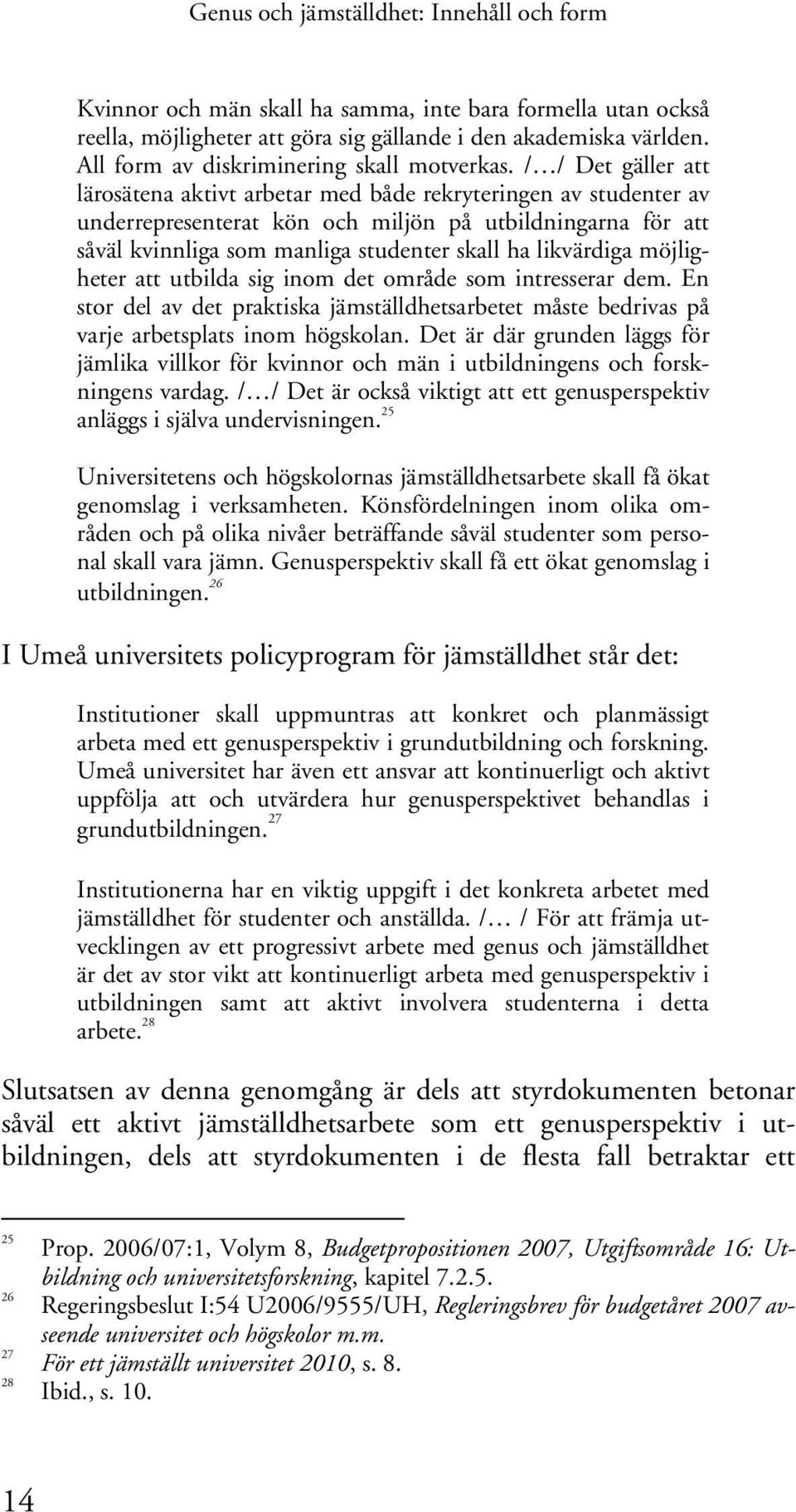 / / Det gäller att lärosätena aktivt arbetar med både rekryteringen av studenter av underrepresenterat kön och miljön på utbildningarna för att såväl kvinnliga som manliga studenter skall ha