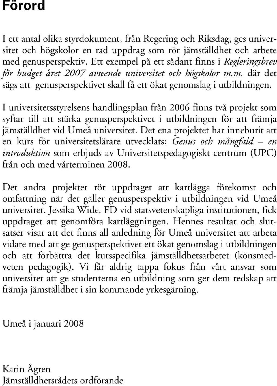 I universitetsstyrelsens handlingsplan från 2006 finns två projekt som syftar till att stärka genusperspektivet i utbildningen för att främja jämställdhet vid Umeå universitet.