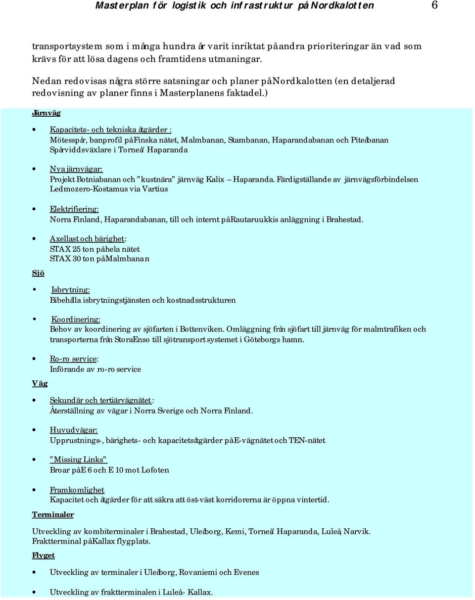 ) Järnväg Kapacitets- och tekniska åtgärder : Mötesspår, banprofil på Finska nätet, Malmbanan, Stambanan, Haparandabanan och Piteåbanan Spårviddsväxlare i Torneå/Haparanda Nya järnvägar: Projekt