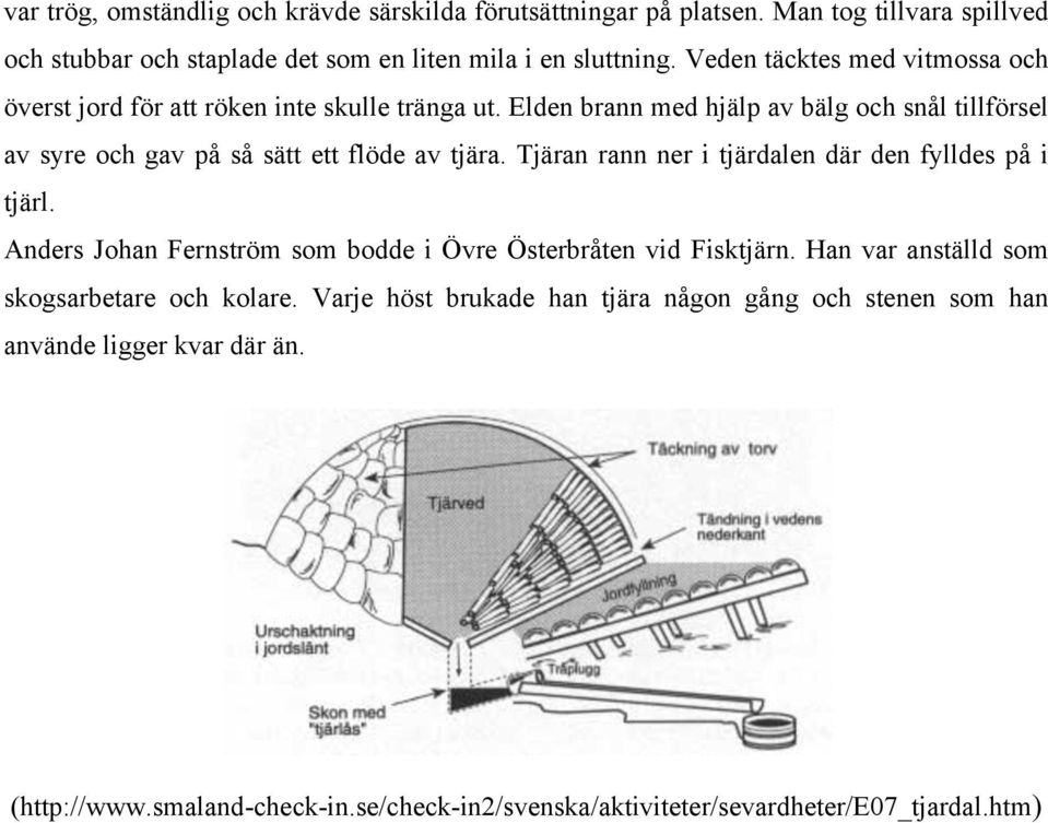 Elden brann med hjälp av bälg och snål tillförsel av syre och gav på så sätt ett flöde av tjära. Tjäran rann ner i tjärdalen där den fylldes på i tjärl.