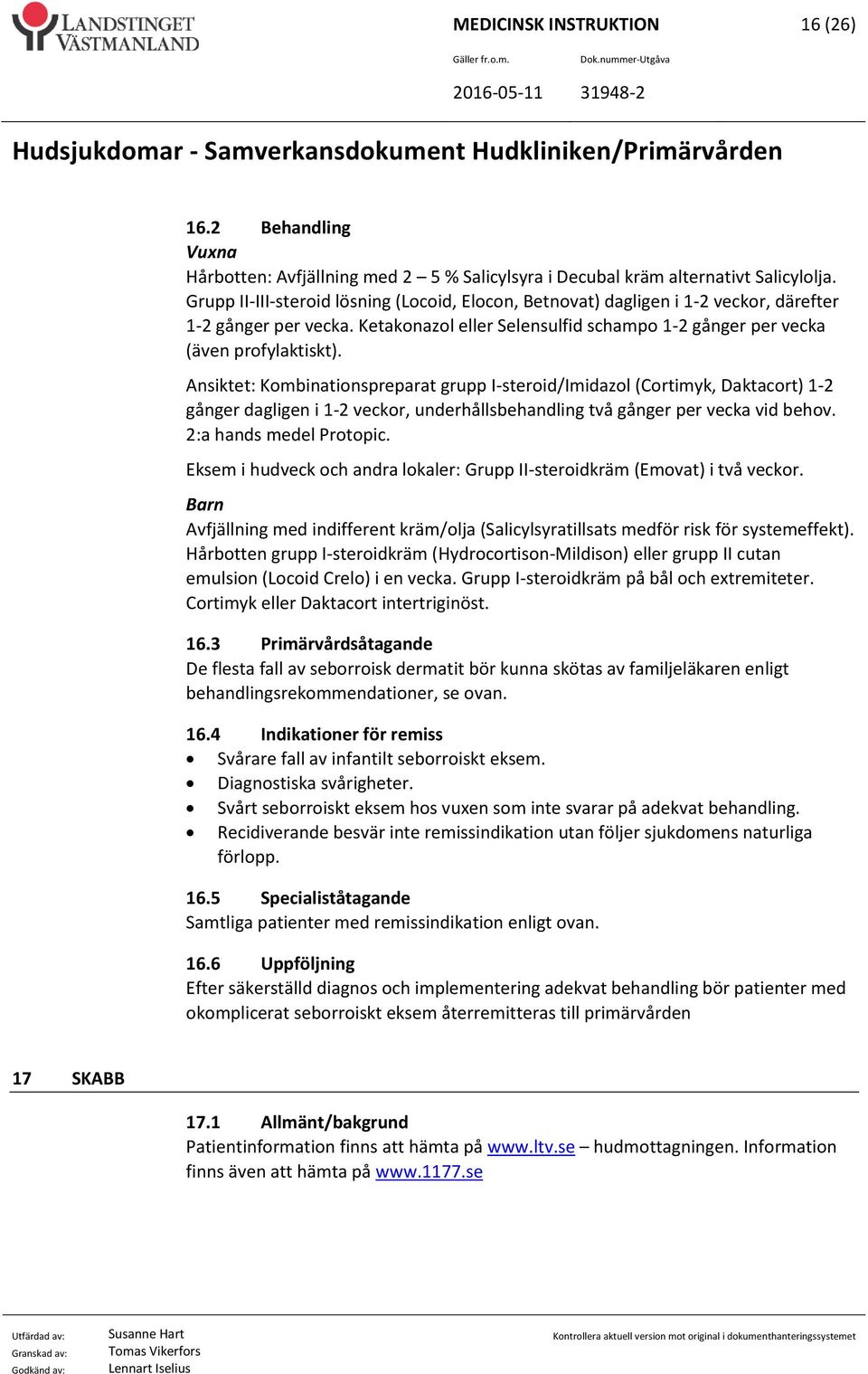 Ansiktet: Kombinationspreparat grupp I-steroid/Imidazol (Cortimyk, Daktacort) 1-2 gånger dagligen i 1-2 veckor, underhållsbehandling två gånger per vecka vid behov. 2:a hands medel Protopic.