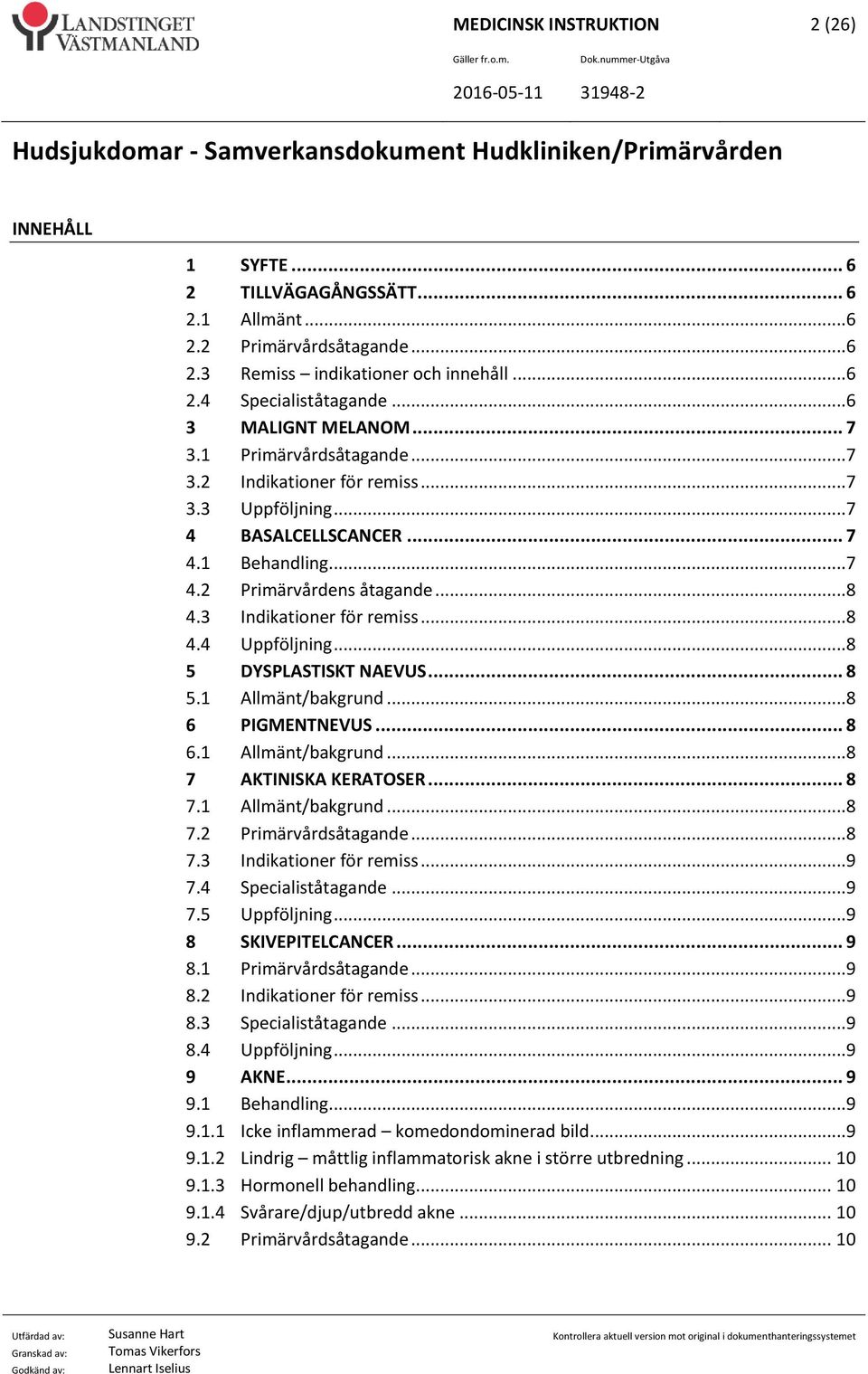 3 Indikationer för remiss...8 4.4 Uppföljning...8 5 DYSPLASTISKT NAEVUS... 8 5.1 Allmänt/bakgrund...8 6 PIGMENTNEVUS... 8 6.1 Allmänt/bakgrund...8 7 AKTINISKA KERATOSER... 8 7.1 Allmänt/bakgrund...8 7.2 Primärvårdsåtagande.