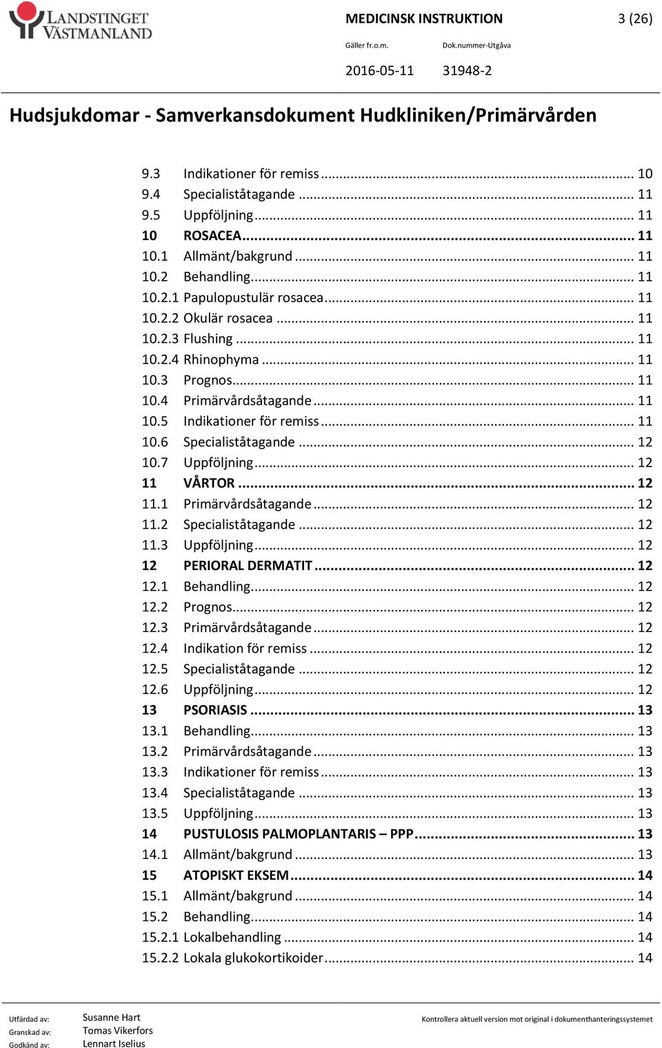 7 Uppföljning... 12 11 VÅRTOR... 12 11.1 Primärvårdsåtagande... 12 11.2 Specialiståtagande... 12 11.3 Uppföljning... 12 12 PERIORAL DERMATIT... 12 12.1 Behandling... 12 12.2 Prognos... 12 12.3 Primärvårdsåtagande.