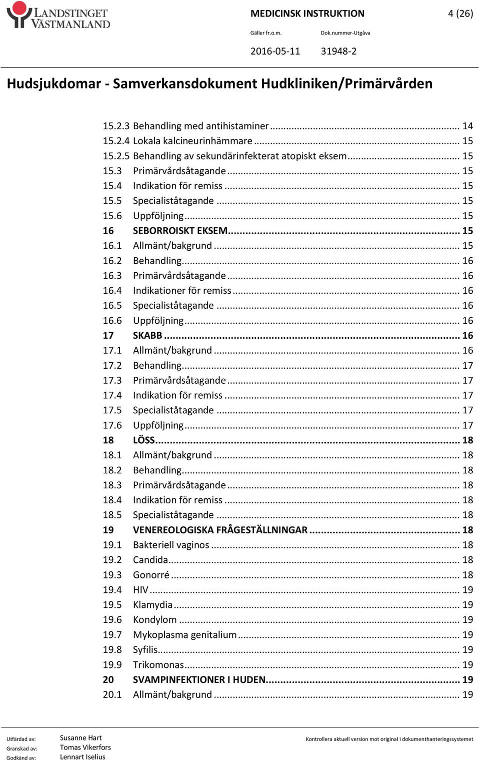 .. 16 16.4 Indikationer för remiss... 16 16.5 Specialiståtagande... 16 16.6 Uppföljning... 16 17 SKABB... 16 17.1 Allmänt/bakgrund... 16 17.2 Behandling... 17 17.3 Primärvårdsåtagande... 17 17.4 Indikation för remiss.