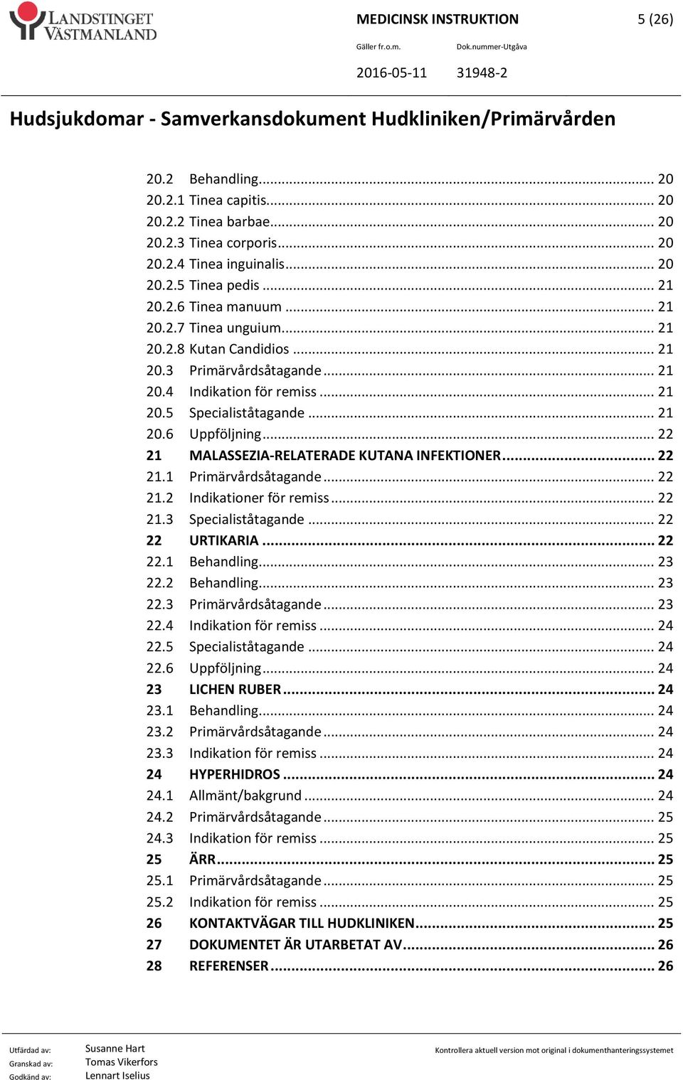 .. 22 21 MALASSEZIA-RELATERADE KUTANA INFEKTIONER... 22 21.1 Primärvårdsåtagande... 22 21.2 Indikationer för remiss... 22 21.3 Specialiståtagande... 22 22 URTIKARIA... 22 22.1 Behandling... 23 22.