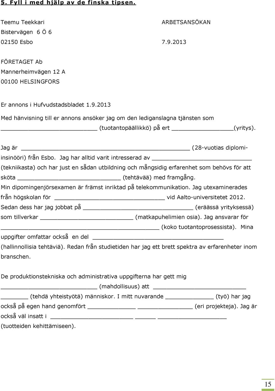 2013 Med hänvisning till er annons ansöker jag om den lediganslagna tjänsten som (tuotantopäällikkö) på ert (yritys). Jag är (28-vuotias diplomiinsinööri) från Esbo.