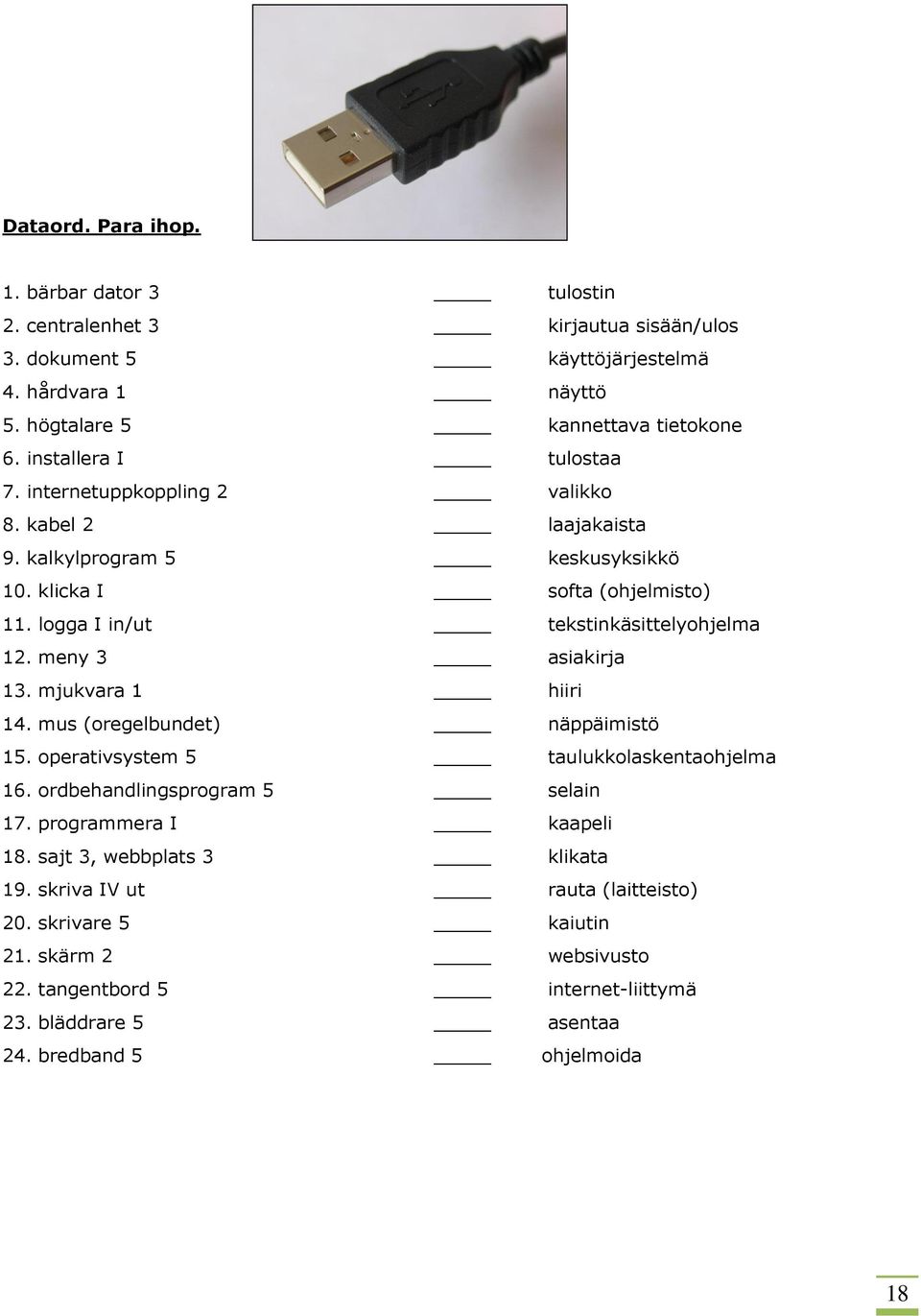 meny 3 asiakirja 13. mjukvara 1 hiiri 14. mus (oregelbundet) näppäimistö 15. operativsystem 5 taulukkolaskentaohjelma 16. ordbehandlingsprogram 5 selain 17. programmera I kaapeli 18.