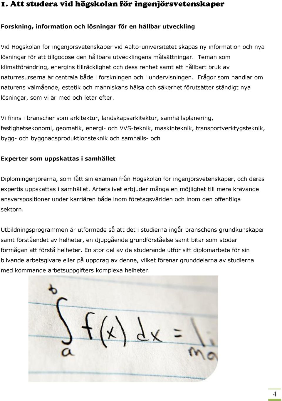 Teman som klimatförändring, energins tillräcklighet och dess renhet samt ett hållbart bruk av naturresurserna är centrala både i forskningen och i undervisningen.