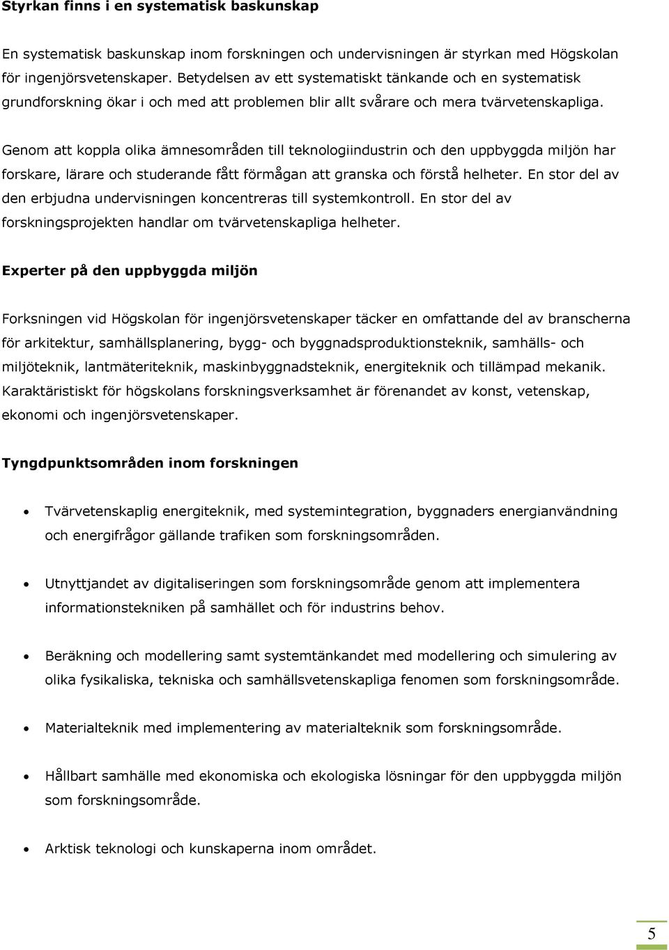 Genom att koppla olika ämnesområden till teknologiindustrin och den uppbyggda miljön har forskare, lärare och studerande fått förmågan att granska och förstå helheter.