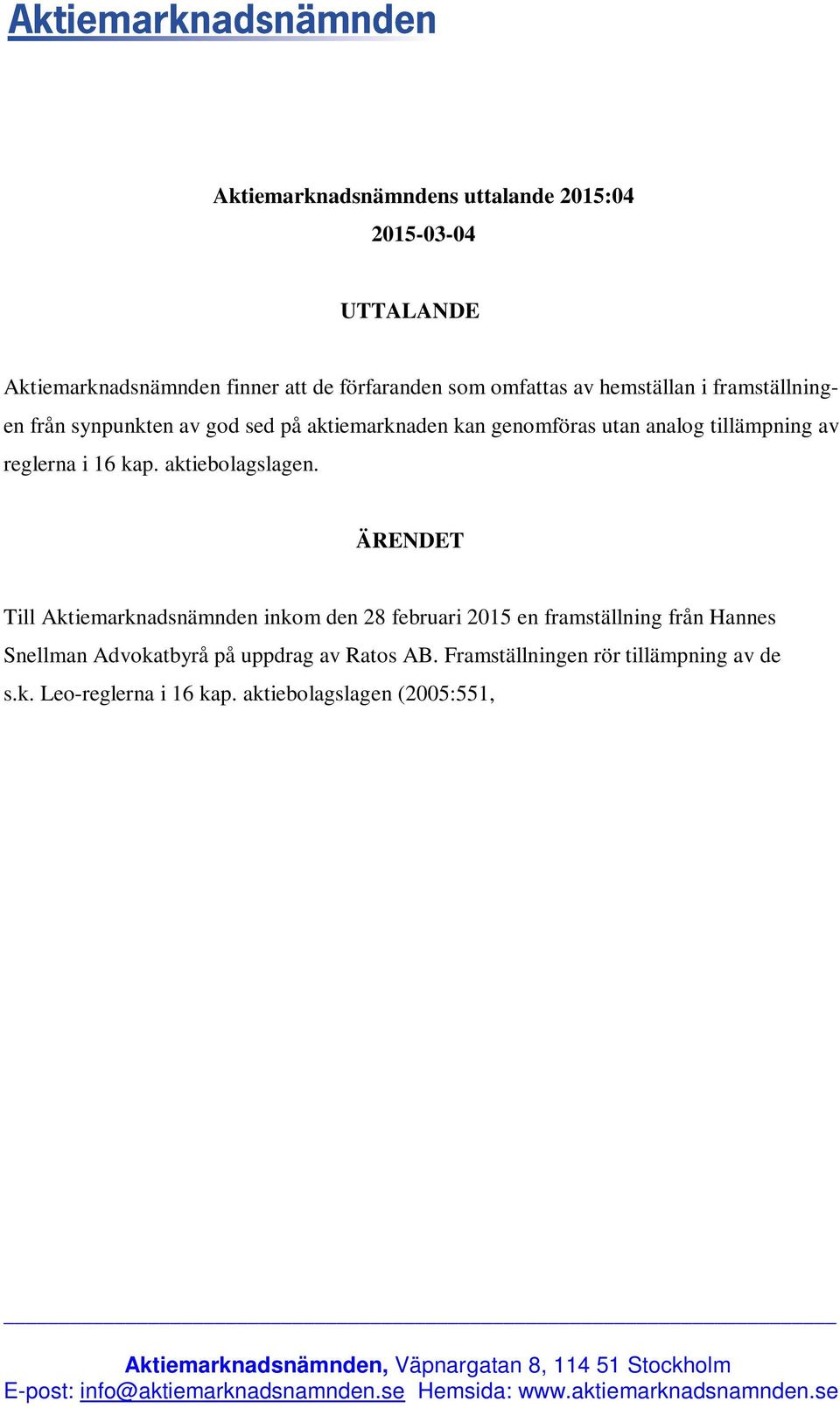 ÄRENDET Till Aktiemarknadsnämnden inkom den 28 februari 2015 en framställning från Hannes Snellman Advokatbyrå på uppdrag av Ratos AB. Framställningen rör tillämpning av de s.k. Leo-reglerna i 16 kap.