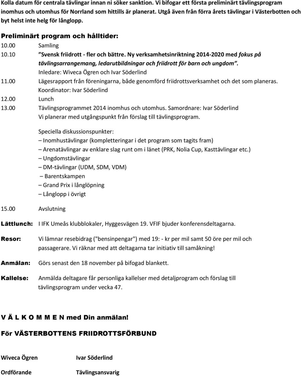 Ny verksamhetsinriktning 2014-2020 med fokus på tävlingsarrangemang, ledarutbildningar och friidrott för barn och ungdom. Inledare: Wiveca Ögren och Ivar Söderlind 11.