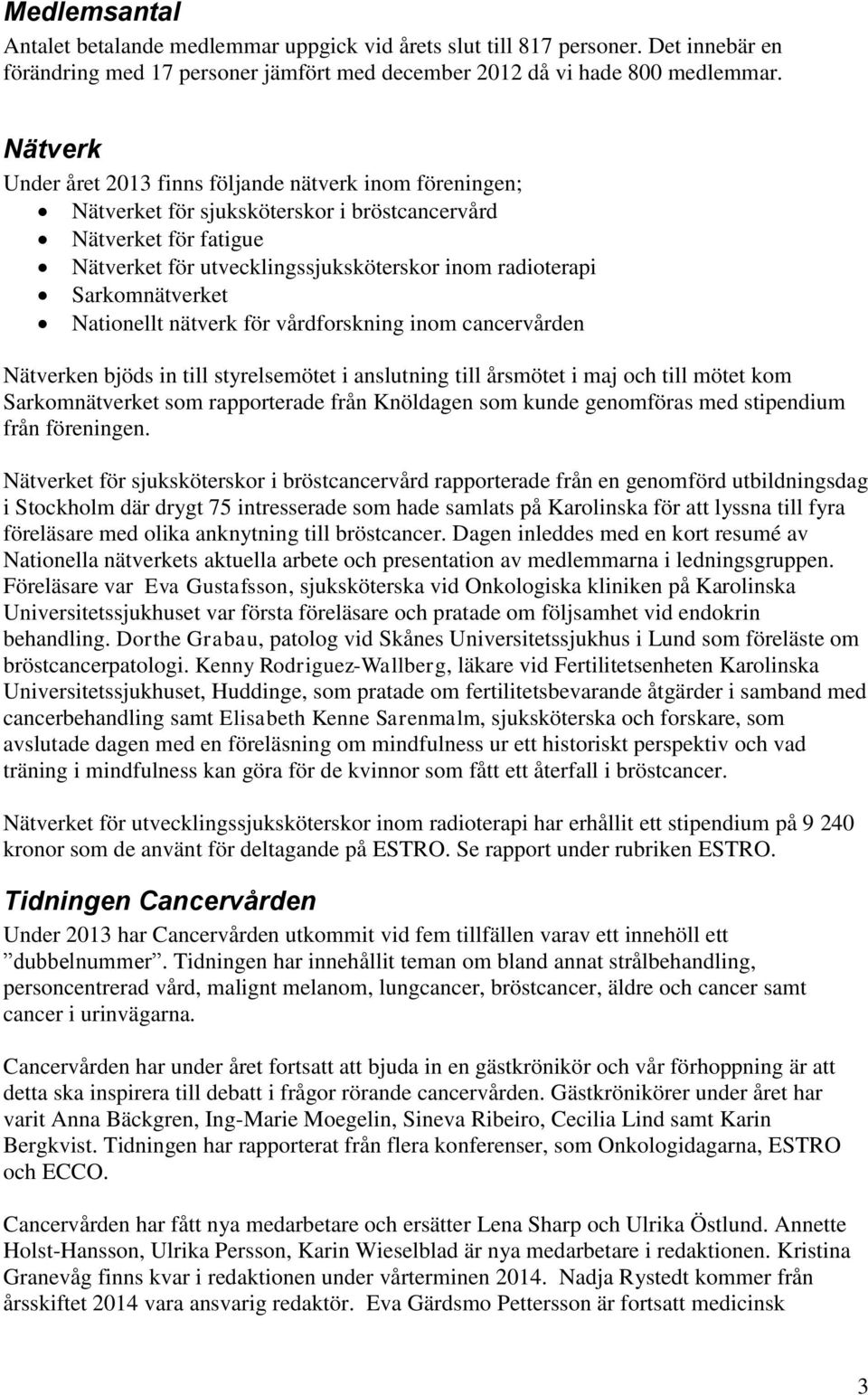 Sarkomnätverket Nationellt nätverk för vårdforskning inom cancervården Nätverken bjöds in till styrelsemötet i anslutning till årsmötet i maj och till mötet kom Sarkomnätverket som rapporterade från