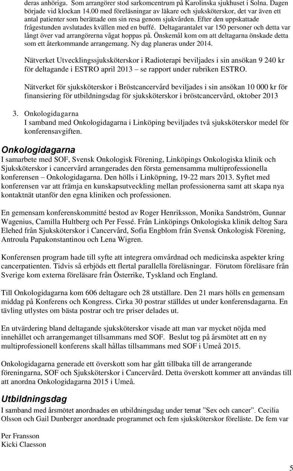 Deltagarantalet var 150 personer och detta var långt över vad arrangörerna vågat hoppas på. Önskemål kom om att deltagarna önskade detta som ett återkommande arrangemang. Ny dag planeras under 2014.