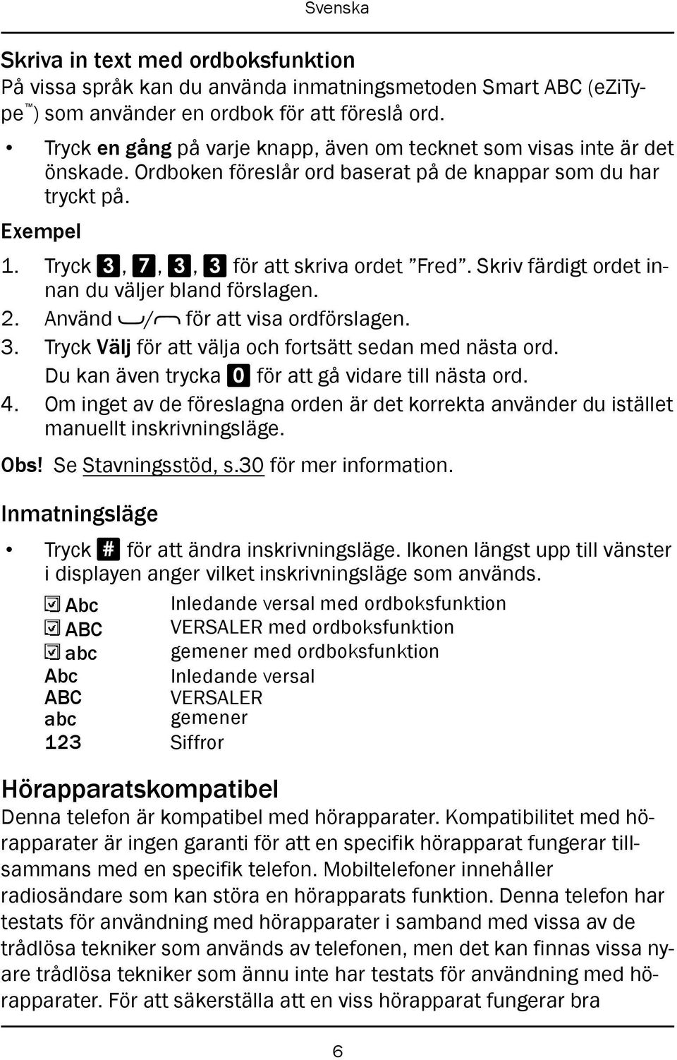 Skriv färdigt ordet innan du väljer bland förslagen. 2. Använd / för att visa ordförslagen. 3. Tryck Välj för att välja och fortsätt sedan med nästa ord.