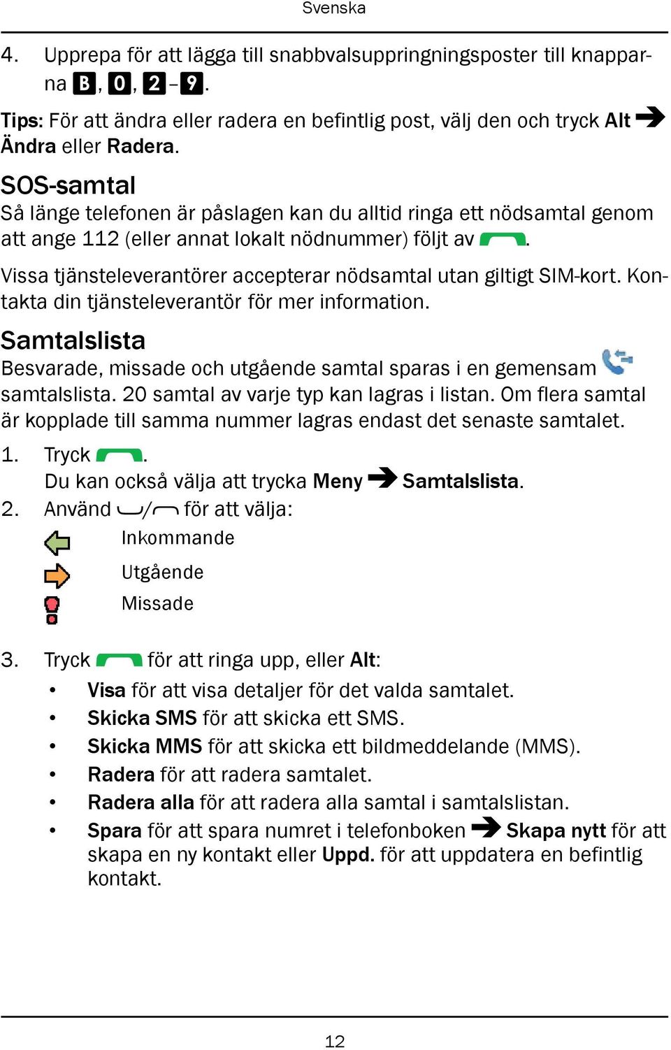 Vissa tjänsteleverantörer accepterar nödsamtal utan giltigt SIM-kort. Kontakta din tjänsteleverantör för mer information.