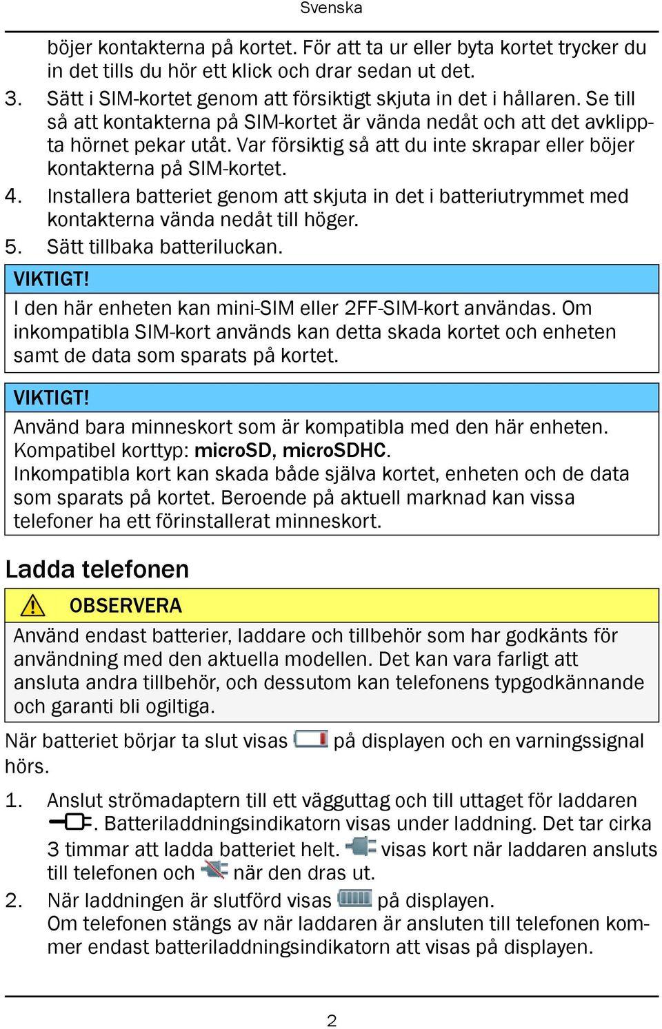 Installera batteriet genom att skjuta in det i batteriutrymmet med kontakterna vända nedåt till höger. 5. Sätt tillbaka batteriluckan. VIKTIGT!