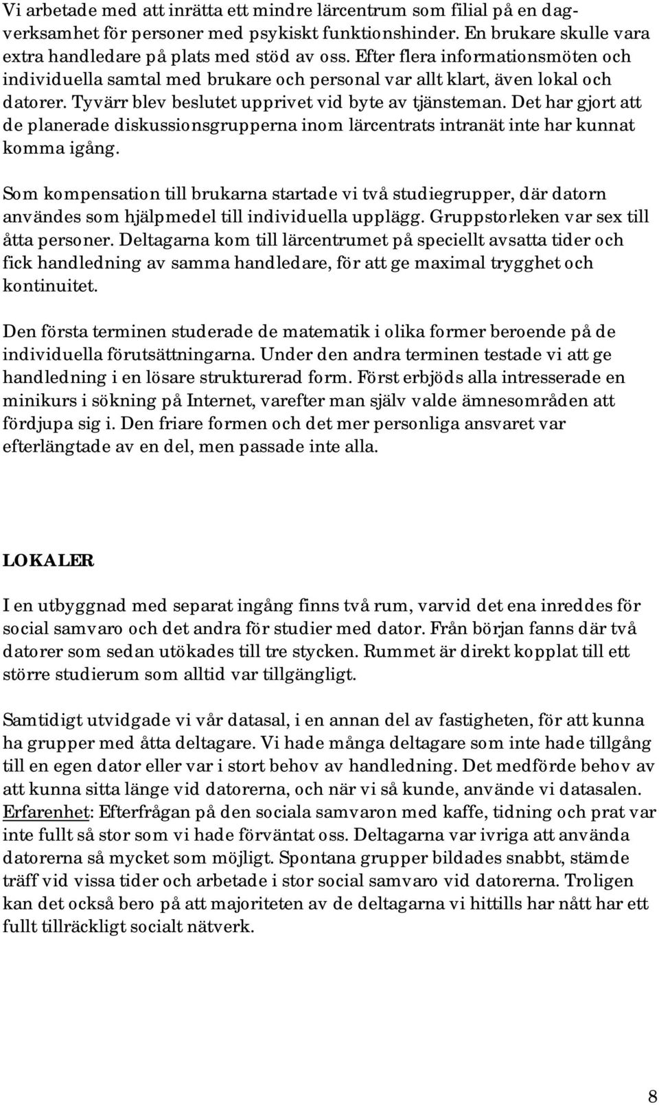 Det har gjort att de planerade diskussionsgrupperna inom lärcentrats intranät inte har kunnat komma igång.