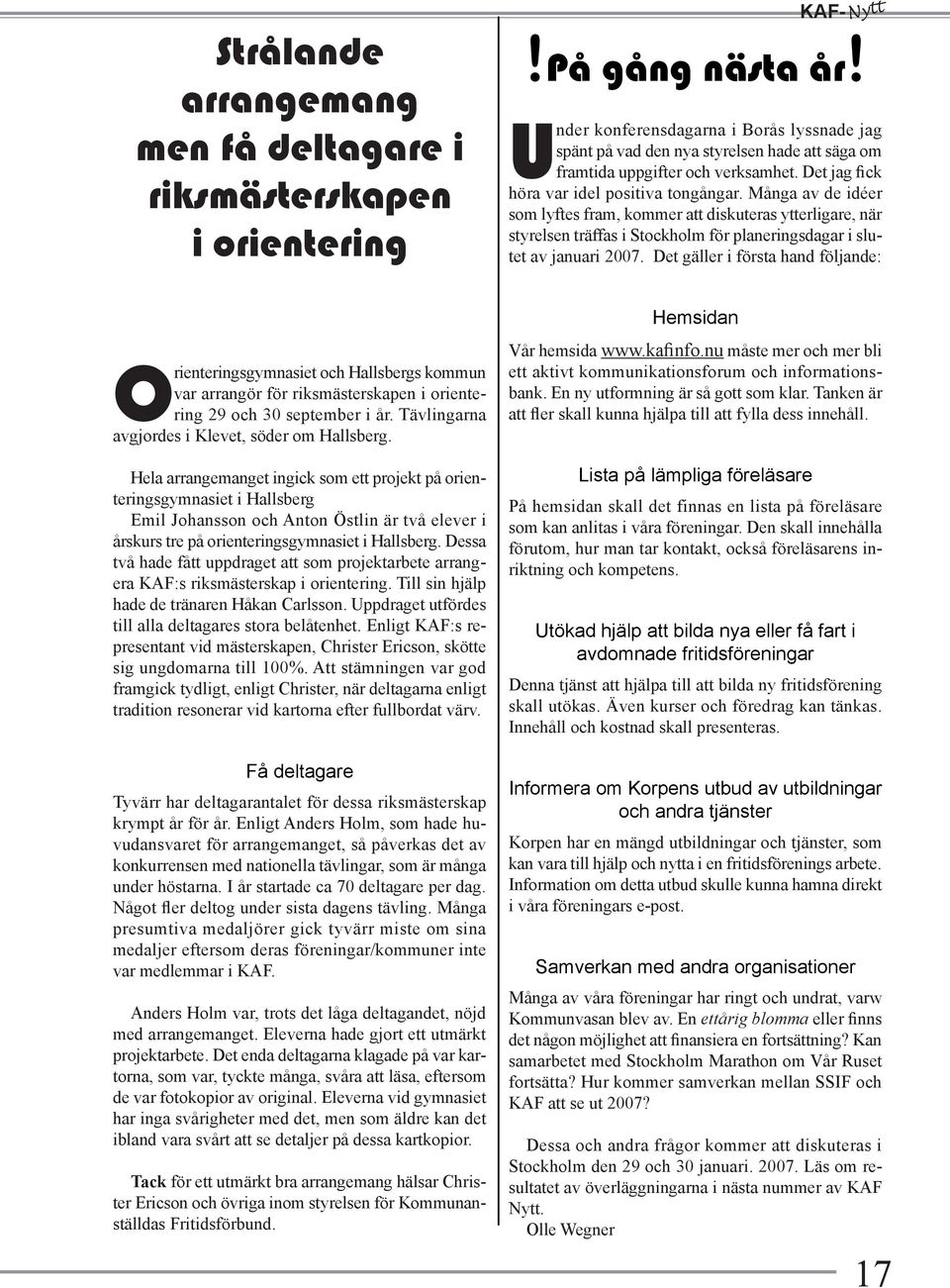 Många av de idéer som lyftes fram, kommer att diskuteras ytterligare, när styrelsen träffas i Stockholm för planeringsdagar i slutet av januari 2007.