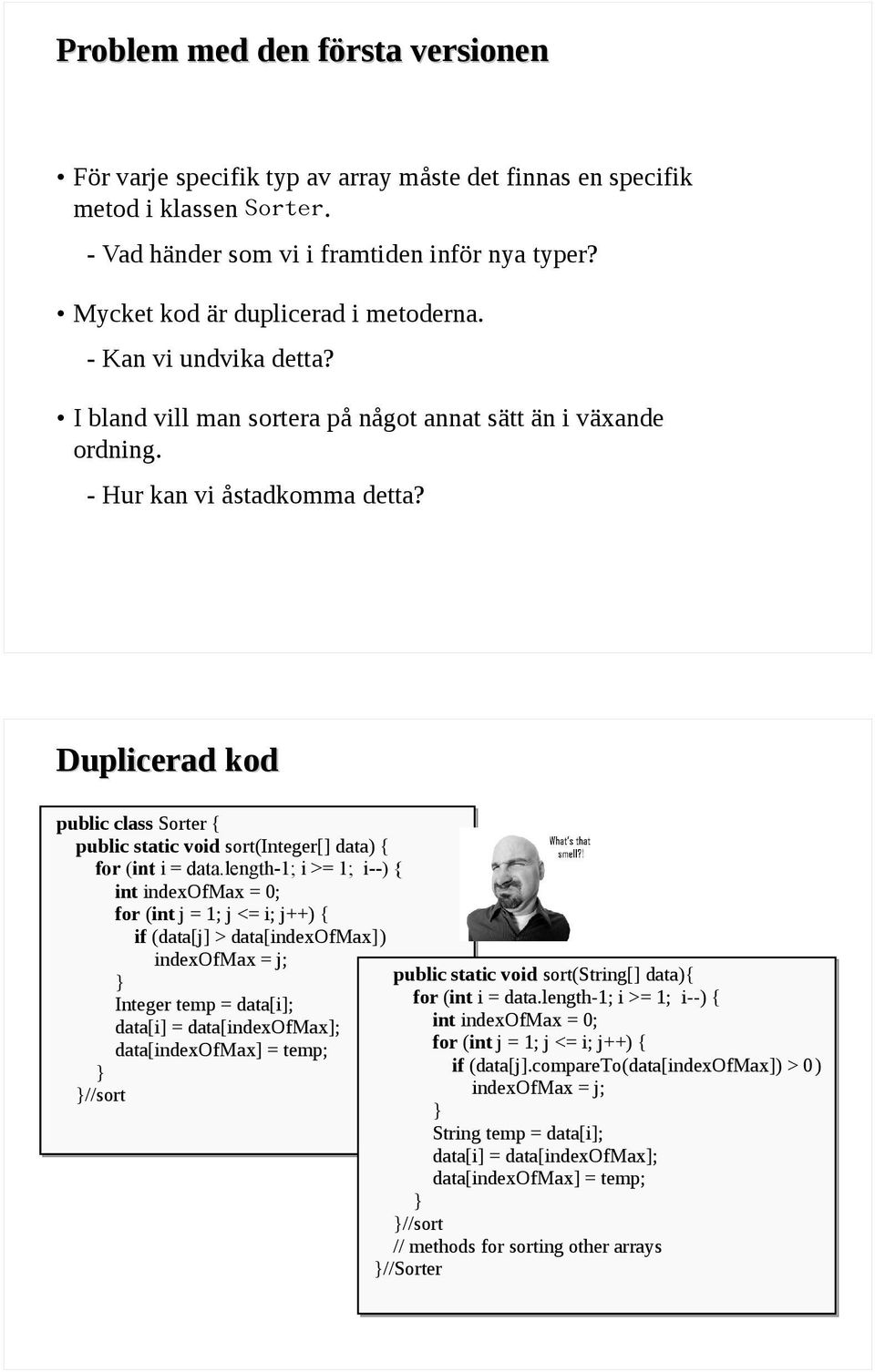 Duplicerad kod public class Sorter { public static void sort(integer[] data) { for (int i = data.