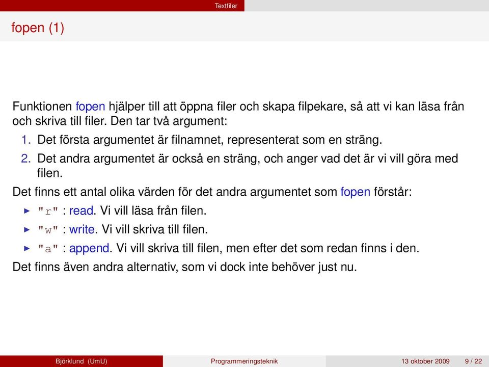 Det finns ett antal olika värden för det andra argumentet som fopen förstår: "r" : read. Vi vill läsa från filen. "w" : write. Vi vill skriva till filen.