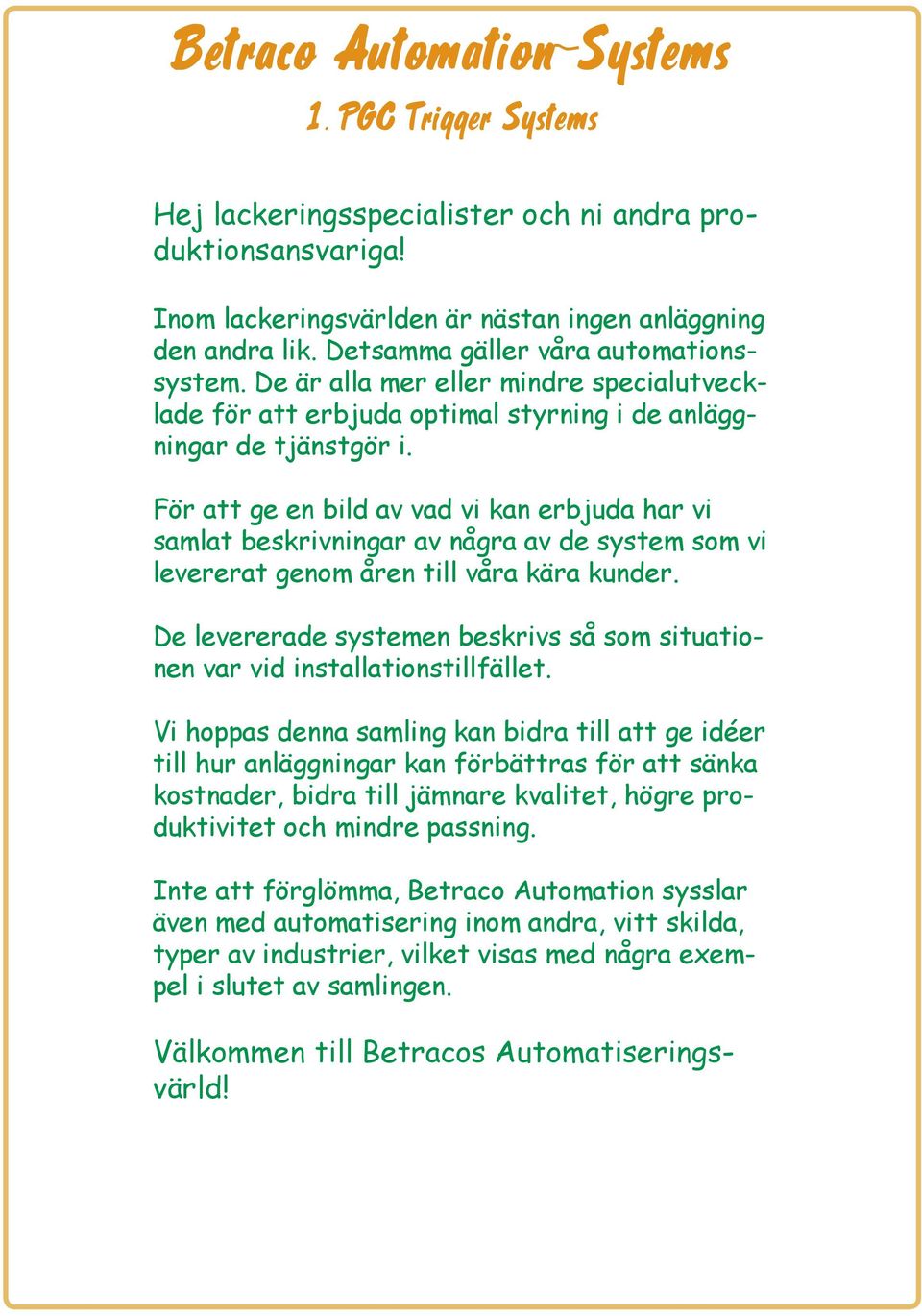 För att ge en bild av vad vi kan erbjuda har vi samlat beskrivningar av några av de system som vi levererat genom åren till våra kära kunder.