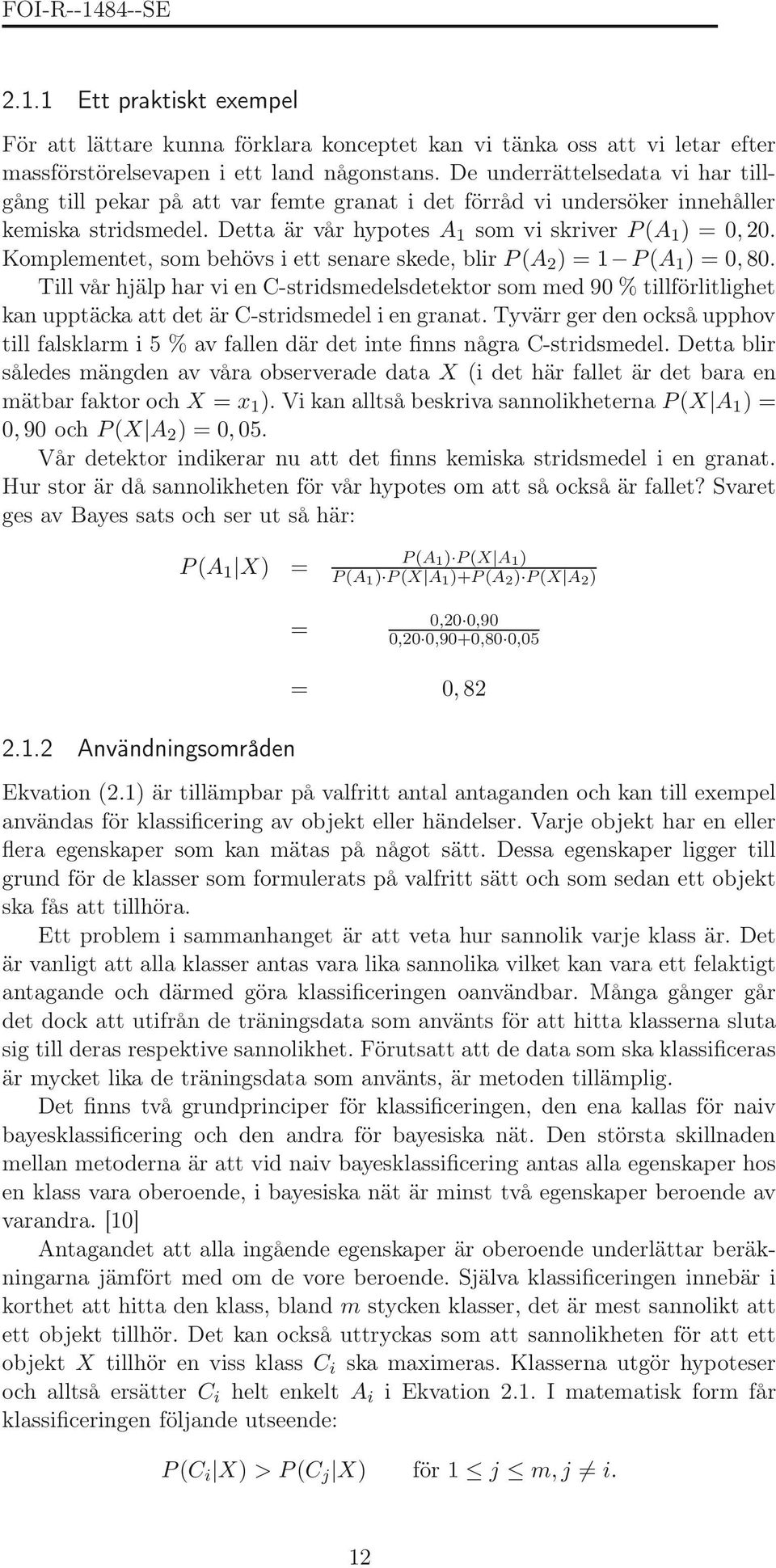 Komplementet, som behövs i ett senare skede, blir P (A 2 )=1 P (A 1 )=0, 80.