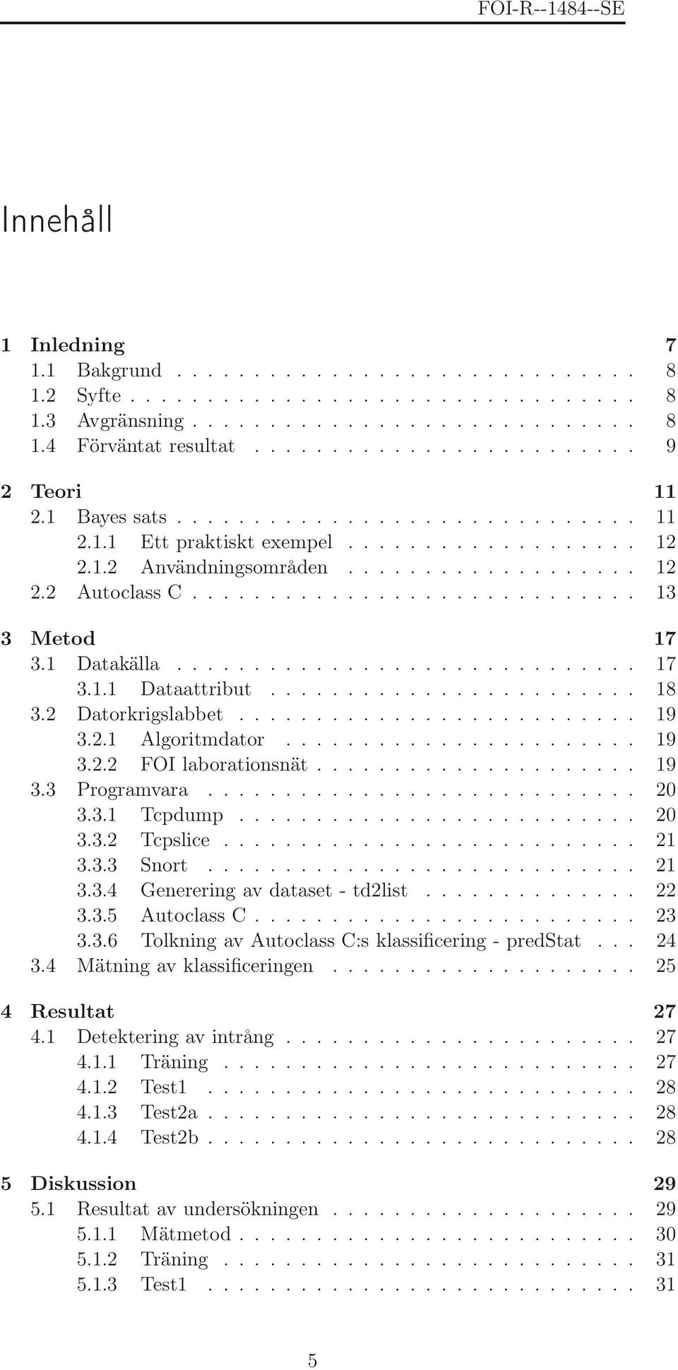 1 Datakälla.............................. 17 3.1.1 Dataattribut........................ 18 3.2 Datorkrigslabbet.......................... 19 3.2.1 Algoritmdator....................... 19 3.2.2 FOI laborationsnät.